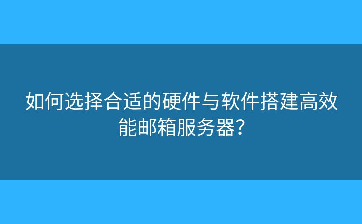 如何选择合适的硬件与软件搭建高效能邮箱服务器？