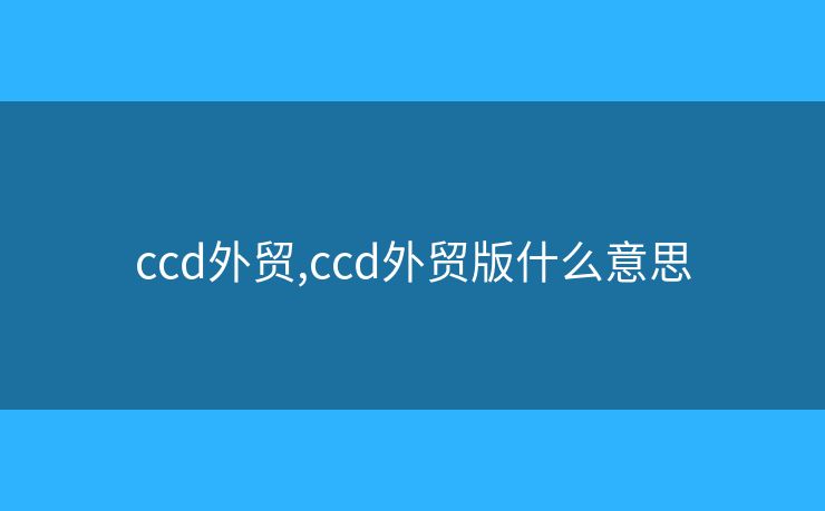 ccd外贸,ccd外贸版什么意思