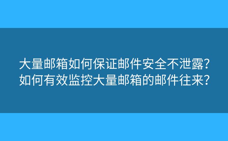 大量邮箱如何保证邮件安全不泄露？如何有效监控大量邮箱的邮件往来？