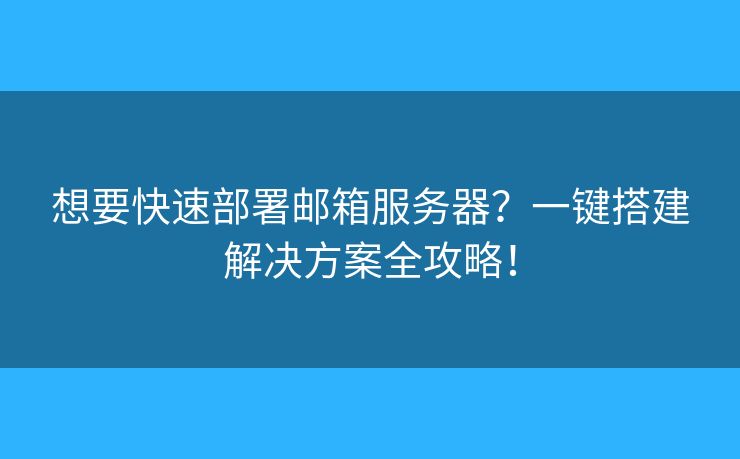 想要快速部署邮箱服务器？一键搭建解决方案全攻略！