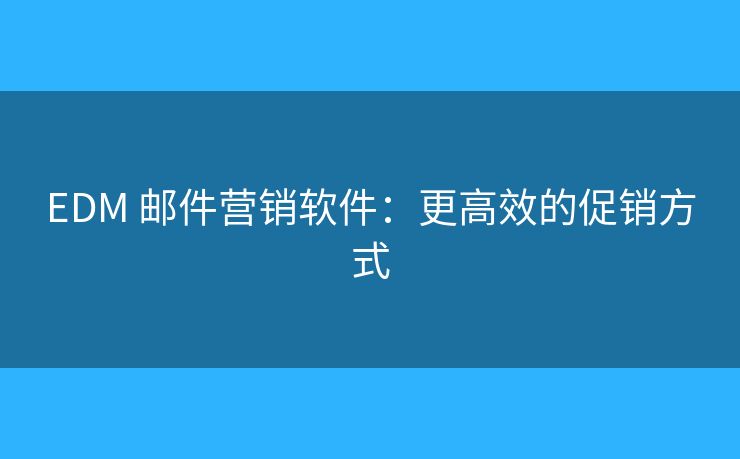 EDM 邮件营销软件:更高效的促销方式 EDM 邮件营销软件:更高效的促销方式