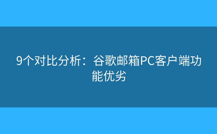 9个对比分析：谷歌邮箱PC客户端功能优劣
