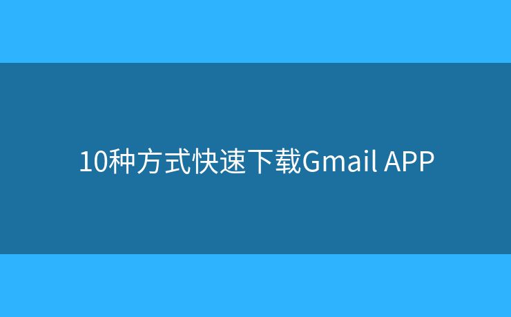 10种方式快速下载Gmail APP