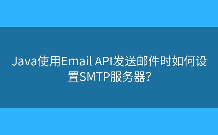 Java使用Email API发送邮件时如何设置SMTP服务器？