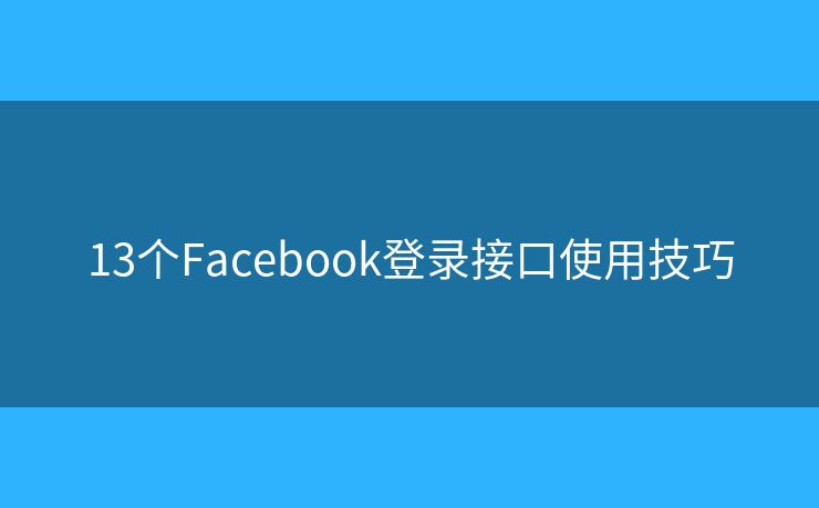 13个Facebook登录接口使用技巧