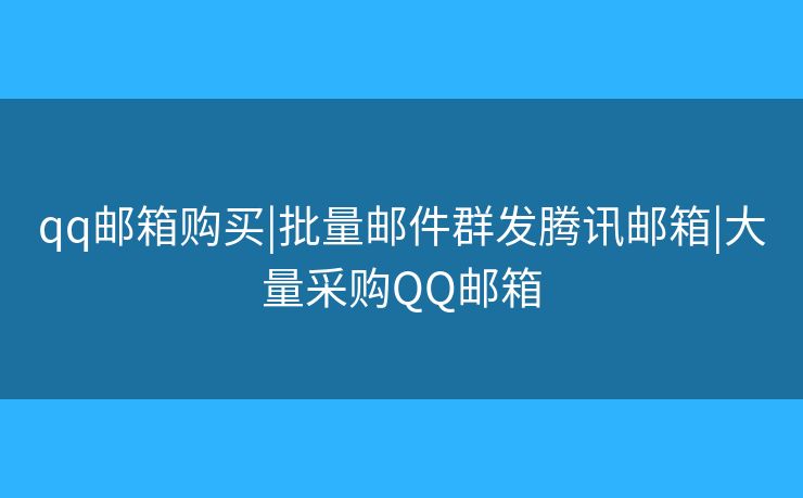 qq邮箱购买|批量邮件群发腾讯邮箱|大量采购QQ邮箱
