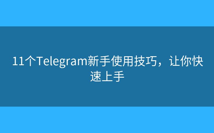 11个Telegram新手使用技巧，让你快速上手