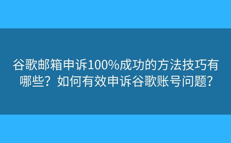 谷歌邮箱申诉100%成功的方法技巧有哪些?如何有效申诉谷歌账号问题? 谷歌邮箱申诉100%成功的方法技巧有哪些?如何有效申诉谷歌账号问题?