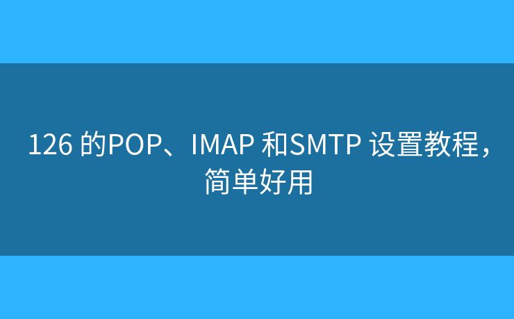 126 的POP、IMAP 和SMTP 设置教程，简单好用