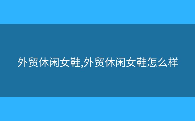 外贸休闲女鞋,外贸休闲女鞋怎么样
