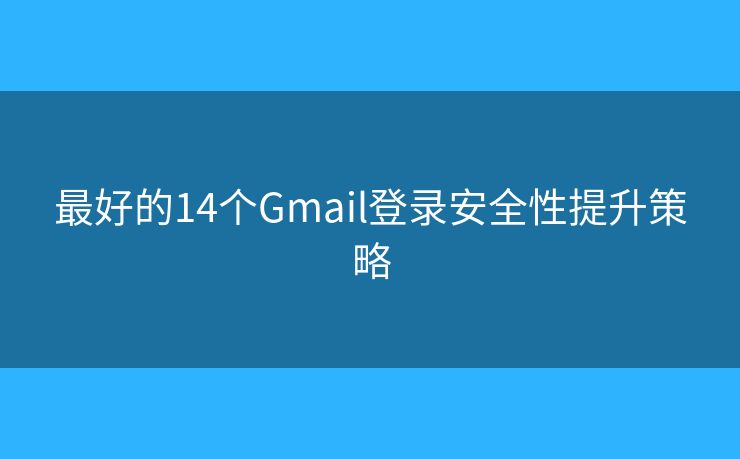 最好的14个Gmail登录安全性提升策略
