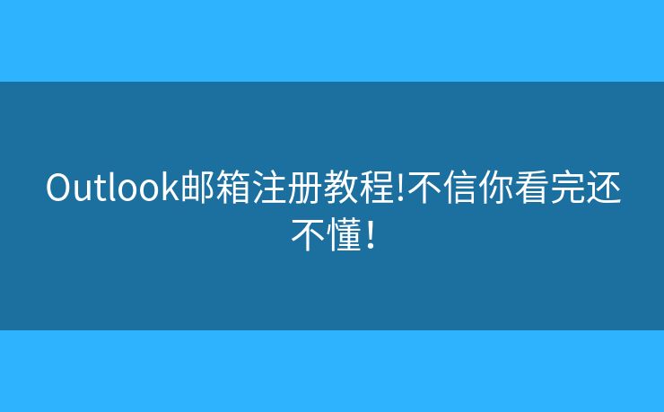 Outlook邮箱注册教程!不信你看完还不懂！