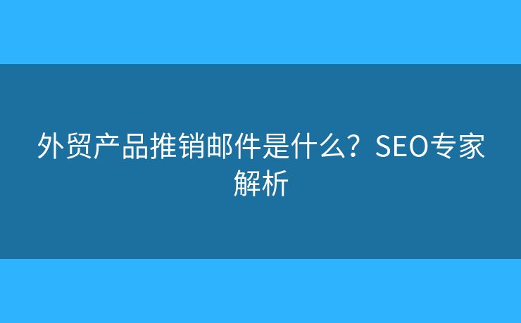 外贸产品推销邮件是什么?SEO专家解析 外贸产品推销邮件是什么?SEO专家解析