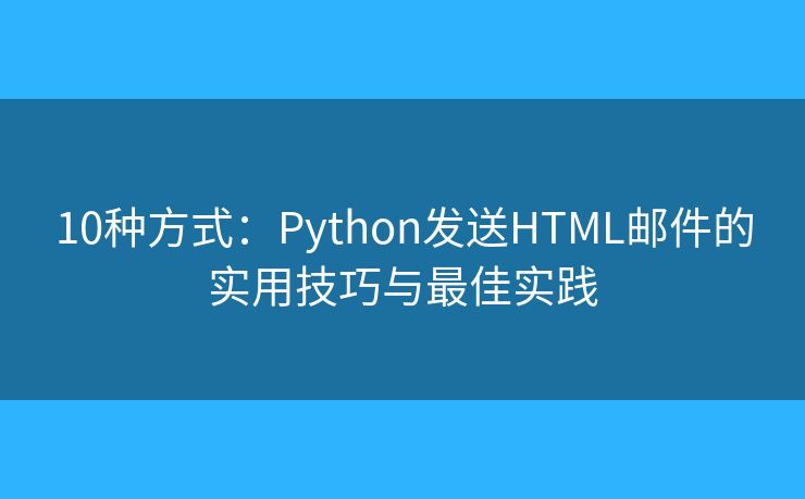 10种方式：Python发送HTML邮件的实用技巧与最佳实践