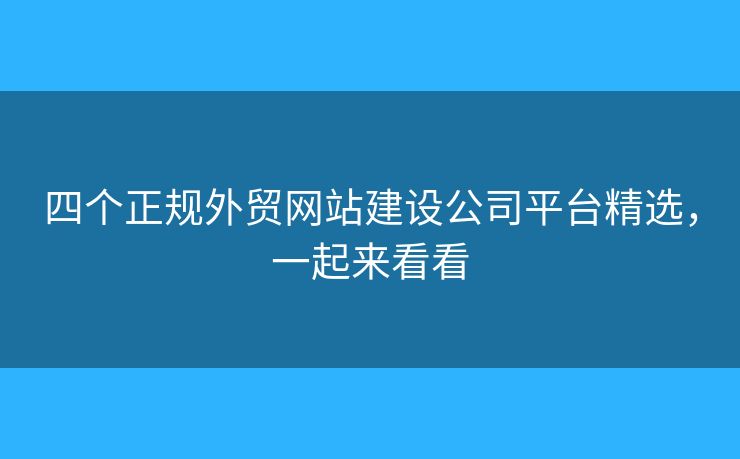 四个正规外贸网站建设公司平台精选,一起来看看 四个正规外贸网站建设公司平台精选,一起来看看