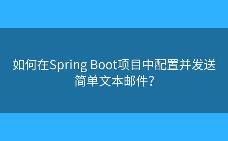 如何在Spring Boot项目中配置并发送简单文本邮件？