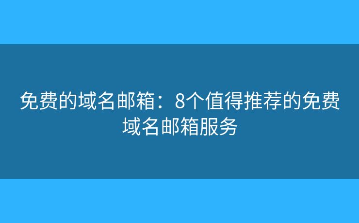 免费的域名邮箱：8个值得推荐的免费域名邮箱服务