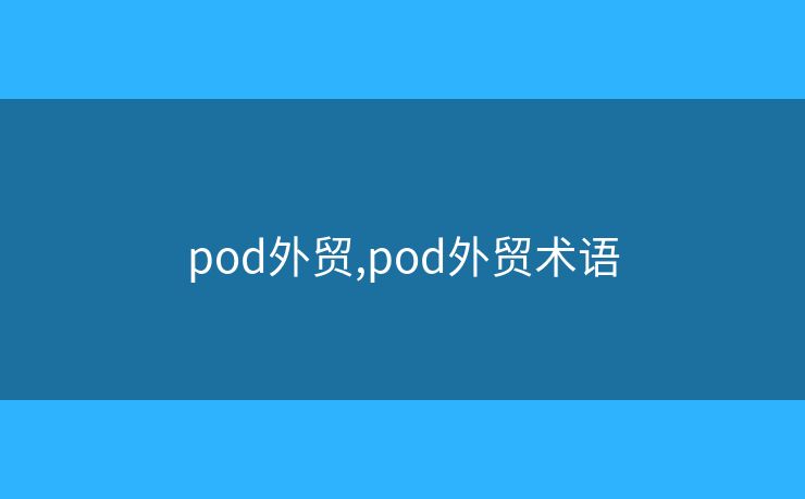 pod外贸,pod外贸术语