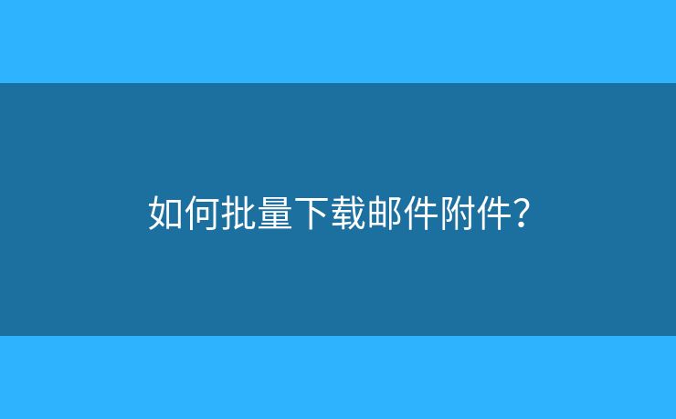 如何批量下载邮件附件？