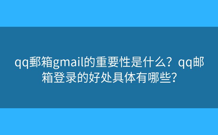 qq郵箱gmail的重要性是什么？qq邮箱登录的好处具体有哪些？