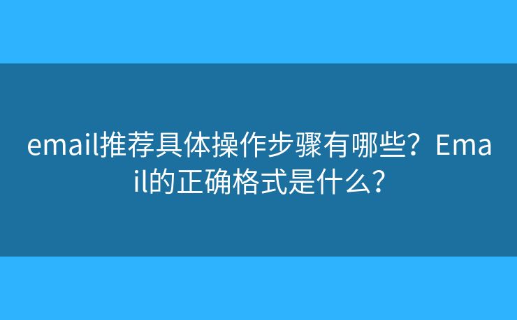 email推荐具体操作步骤有哪些？Email的正确格式是什么？