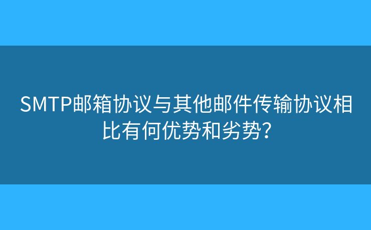 SMTP邮箱协议与其他邮件传输协议相比有何优势和劣势？