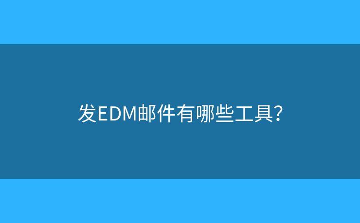 发EDM邮件有哪些工具？