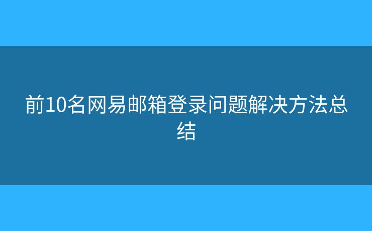 前10名网易邮箱登录问题解决方法总结