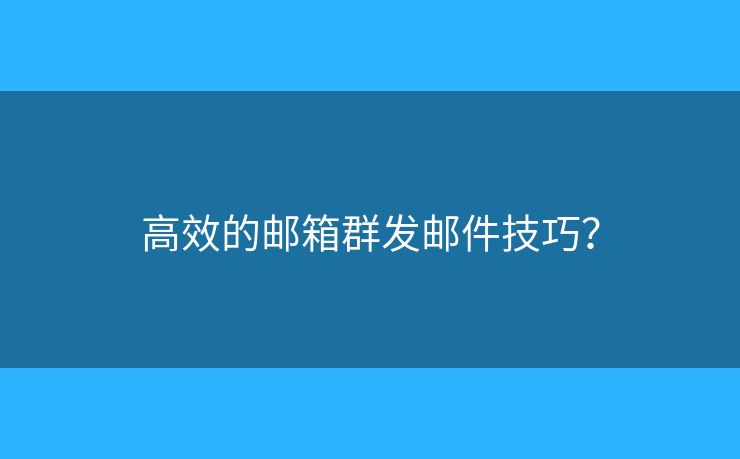 高效的邮箱群发邮件技巧? 高效的邮箱群发邮件技巧?