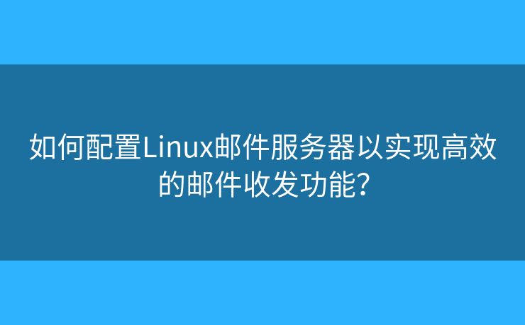 如何配置Linux邮件服务器以实现高效的邮件收发功能？