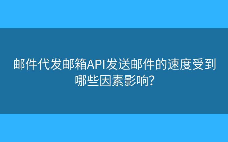 邮件代发邮箱API发送邮件的速度受到哪些因素影响？