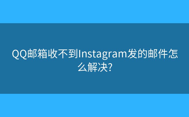 QQ邮箱收不到Instagram发的邮件怎么解决?