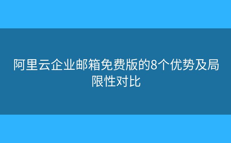 阿里云企业邮箱免费版的8个优势及局限性对比