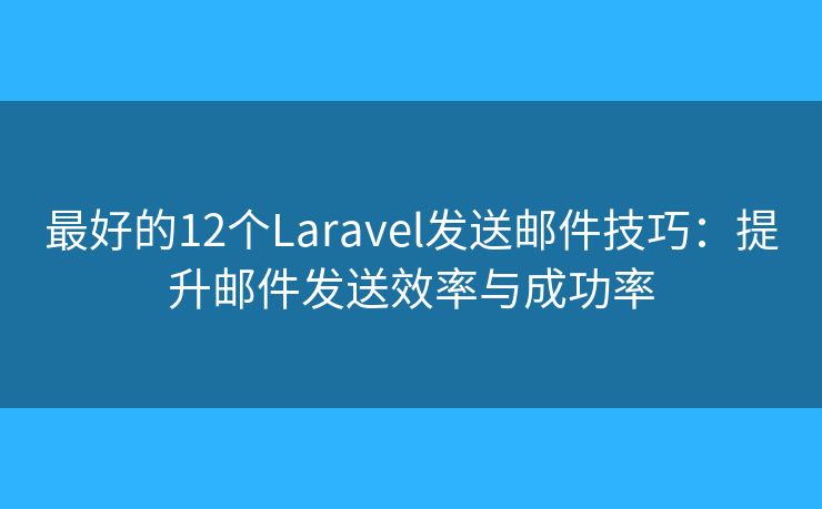 最好的12个Laravel发送邮件技巧:提升邮件发送效率与成功率 最好的12个Laravel发送邮件技巧:提升邮件发送效率与成功率
