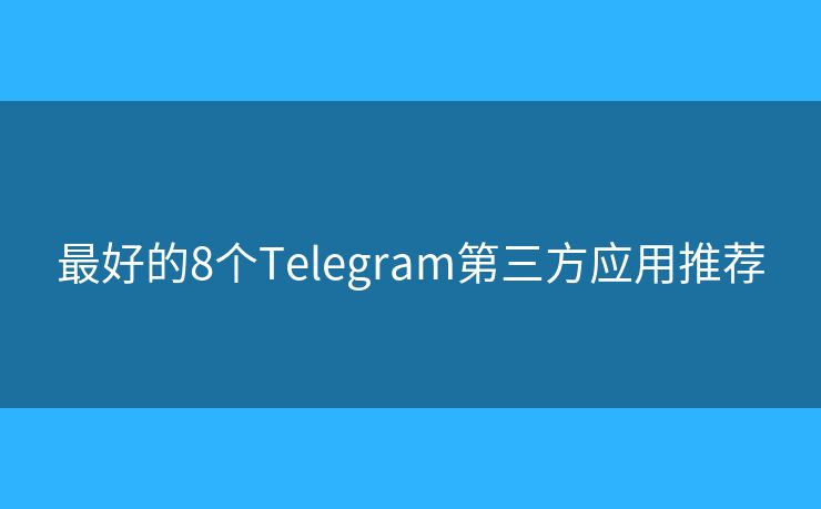 最好的8个Telegram第三方应用推荐