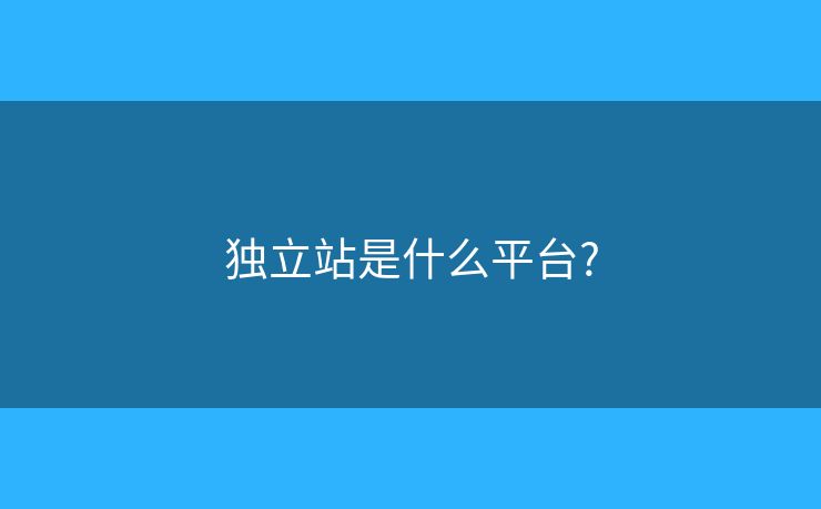 独立站是什么平台?