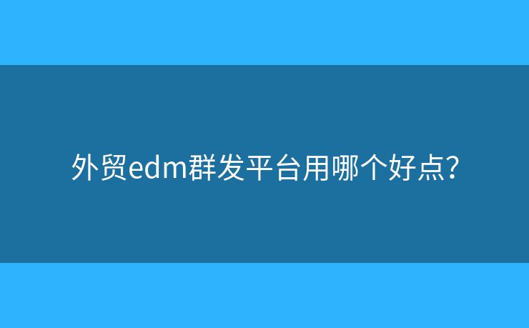 外贸edm群发平台用哪个好点？