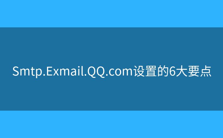 Smtp.Exmail.QQ.com设置的6大要点