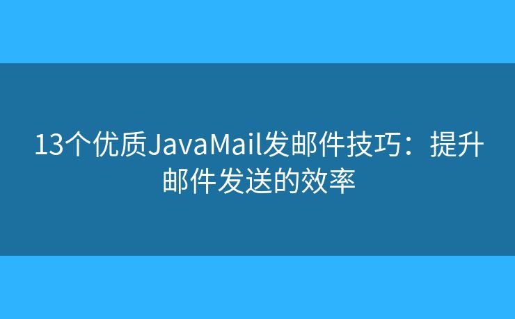 13个优质JavaMail发邮件技巧：提升邮件发送的效率