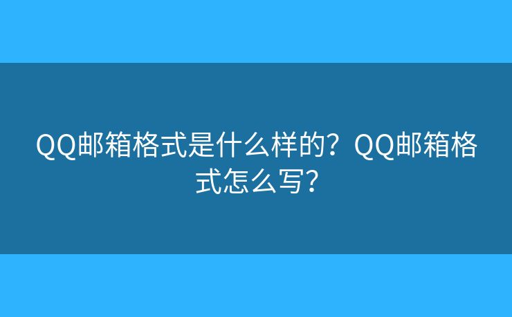 QQ邮箱格式是什么样的?QQ邮箱格式怎么写? QQ邮箱格式是什么样的?QQ邮箱格式怎么写?