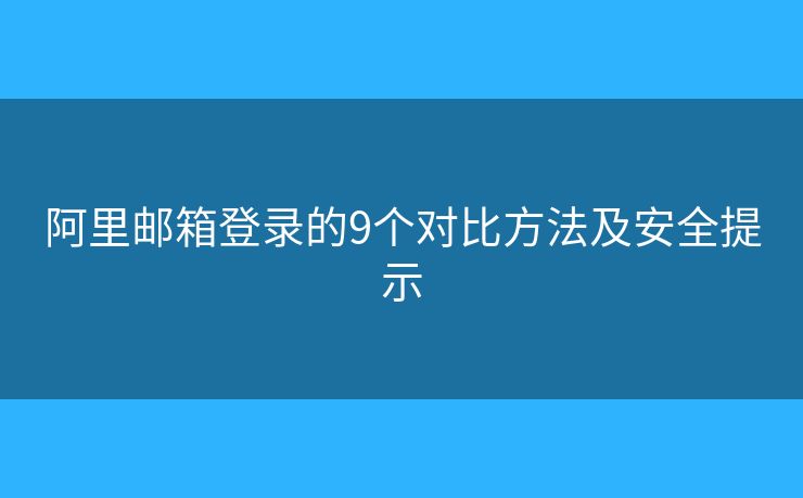 阿里邮箱登录的9个对比方法及安全提示