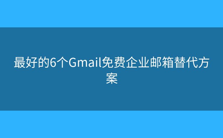 最好的6个Gmail免费企业邮箱替代方案