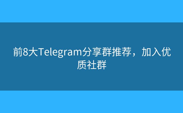 前8大Telegram分享群推荐，加入优质社群