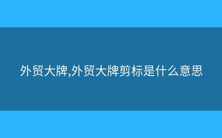 外贸大牌,外贸大牌剪标是什么意思 外贸大牌,外贸大牌剪标是什么意思