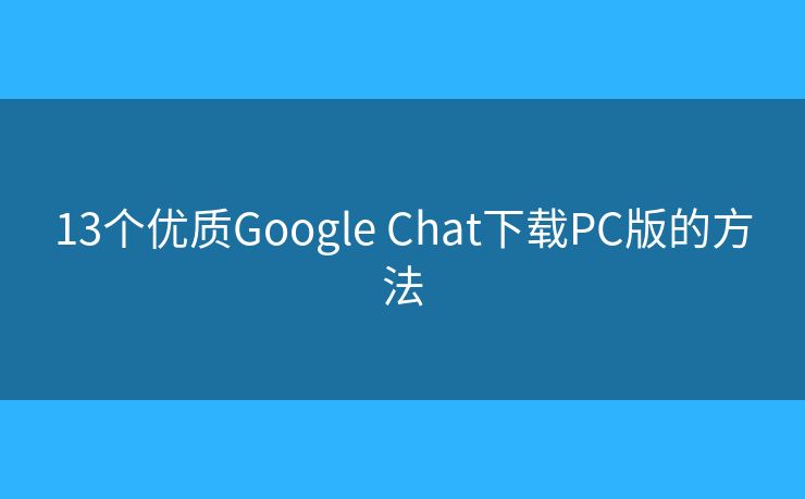 13个优质Google Chat下载PC版的方法