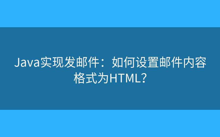 Java实现发邮件：如何设置邮件内容格式为HTML？