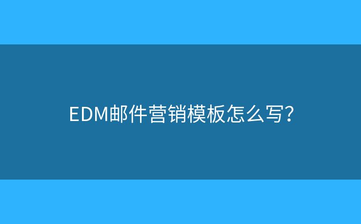 EDM邮件营销模板怎么写？