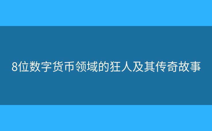 8位数字货币领域的狂人及其传奇故事