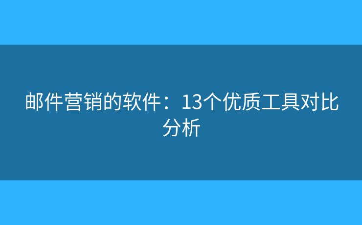 邮件营销的软件：13个优质工具对比分析