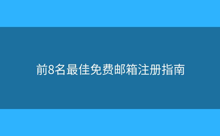 前8名最佳免费邮箱注册指南 前8名最佳免费邮箱注册指南